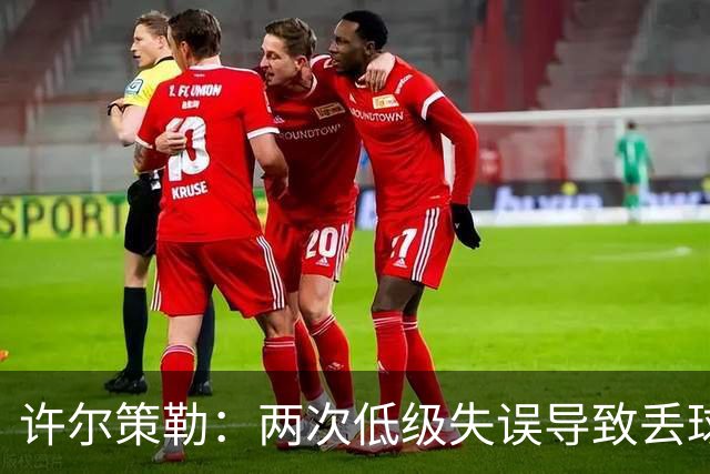 许尔策勒：两次低级失误导致丢球，我们也没能把握住机会